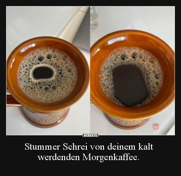 Stummer Schrei von deinem kalt werdenden Morgenkaffee... - Lustige Bilder | DEBESTE.de