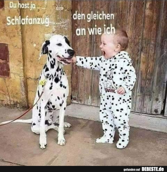 Du hast ja den gleichen Schlafanzug an wie ich.