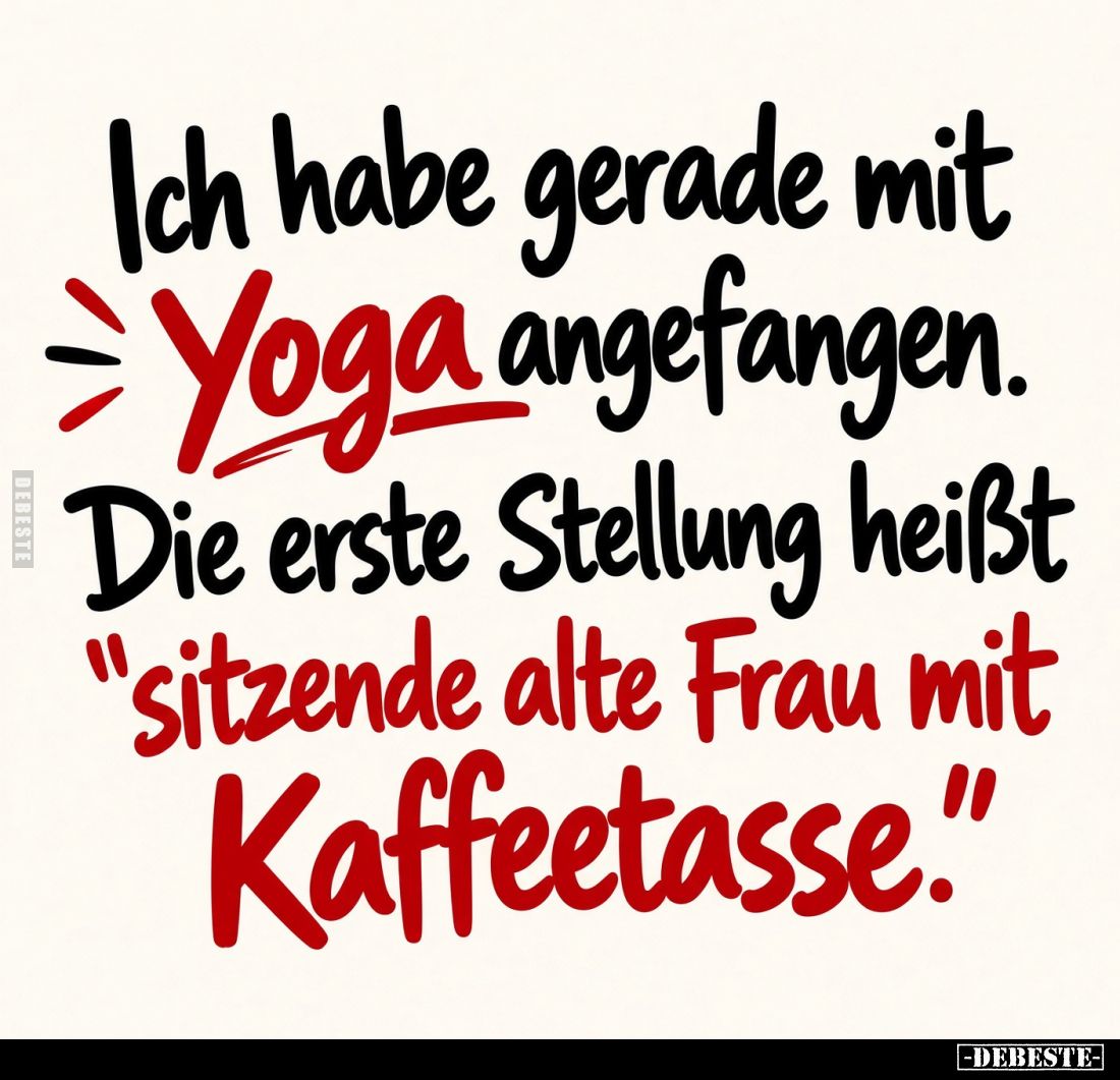 Ich habe gerade mit Yoga angefangen.
Die erste Stellung heißt "sitzende alte Frau mit Kaffeetasse."