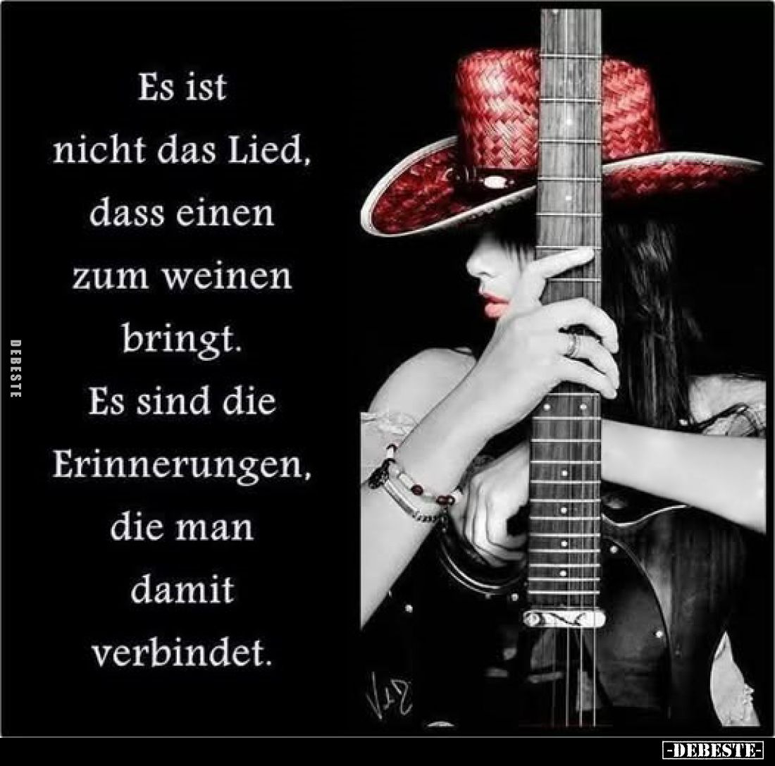 Es ist nicht das Lied, dass einen zum weinen bringt.
Es sind die Erinnerungen, die man damit verbindet.