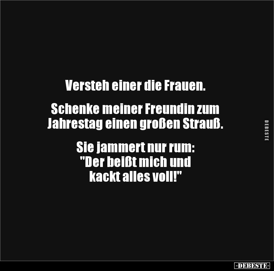 Versteh einer die Frauen.


Schenke meiner Freundin zum 
Jahrestag einen großen Strauß.


Sie jammert nur rum:
"...