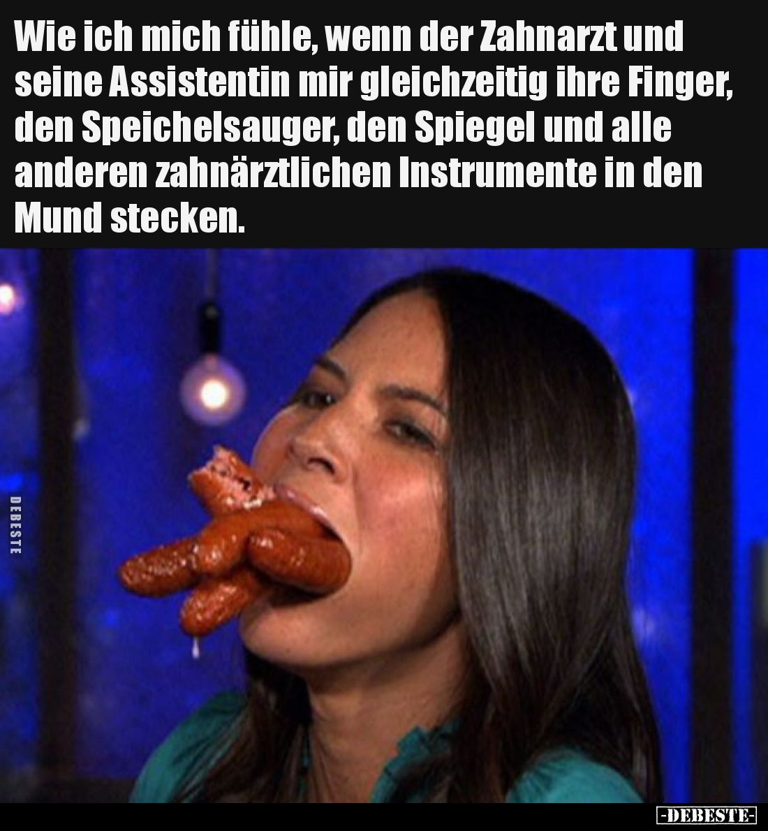 Wie ich mich fühle, wenn der Zahnarzt und seine Assistentin mir gleichzeitig ihre Finger, den Speichelsauger, den Spiegel und...