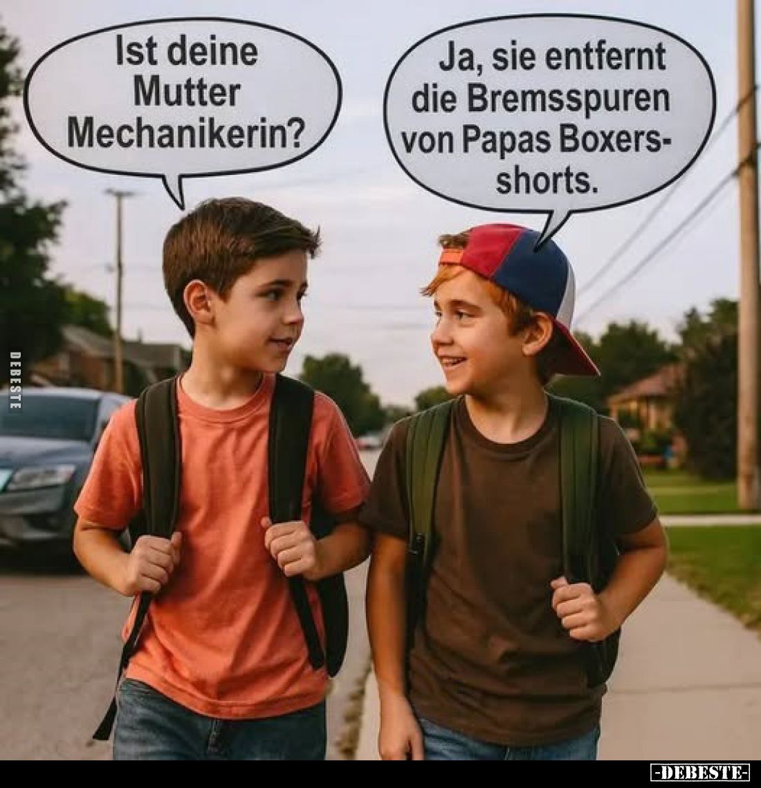 Ist deine Mutter Mechanikerin?
-
Ja, sie entfernt die Bremsspuren von Papas Boxershorts.