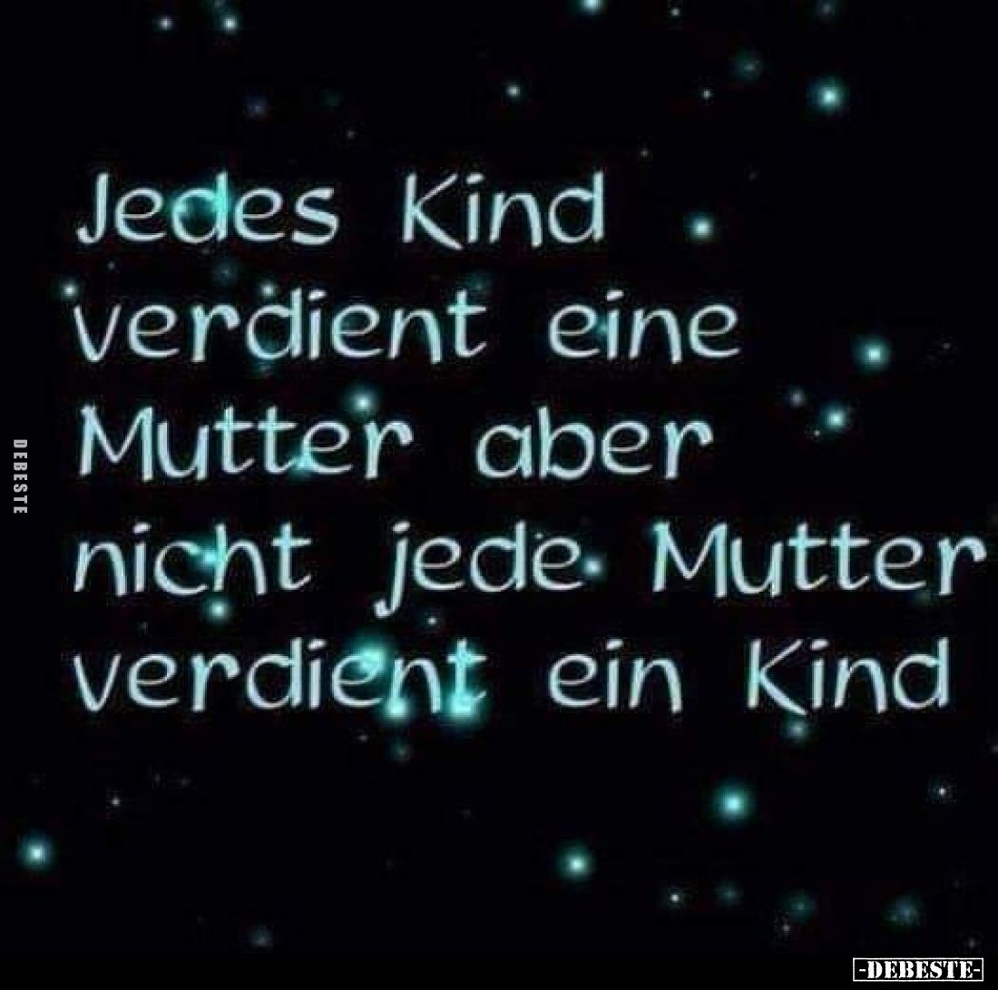 Jedes Kind verdient eine Mutter aber nicht jede Mutter verdient ein Kind.