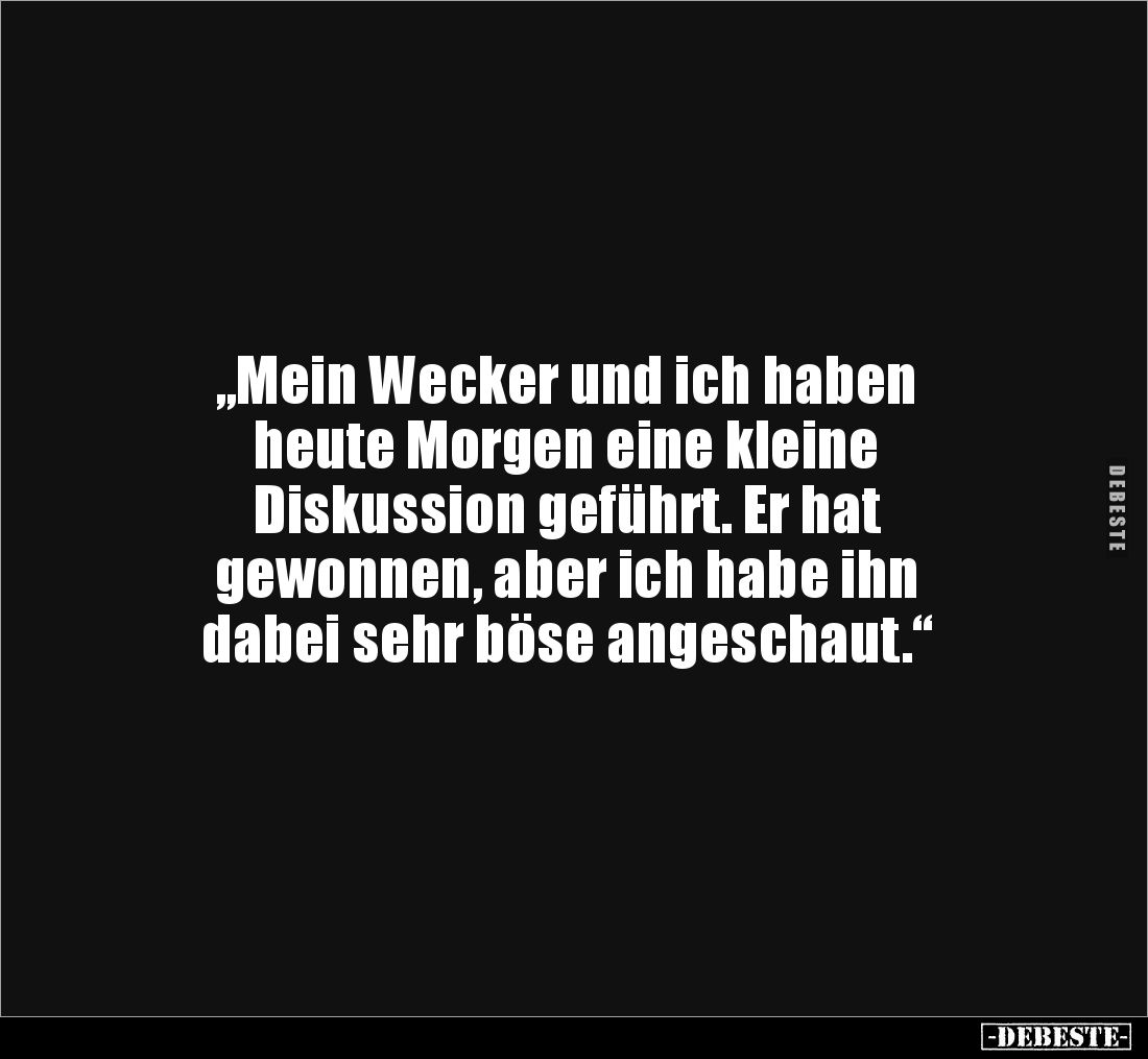 „Mein Wecker und ich haben 
heute Morgen eine kleine 
Diskussion geführt. Er hat 
gewonnen, aber ich habe ihn 
dabei sehr...