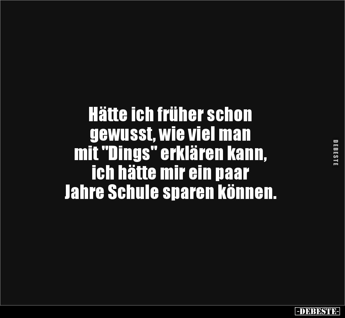 Hätte ich früher schon 
gewusst, wie viel man 
mit "Dings" erklären kann, 
ich hätte mir ein paar 
Jahre Schule...