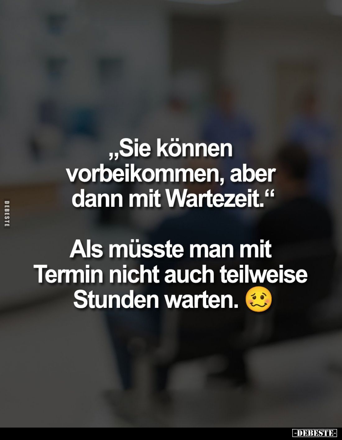 "Sie können vorbeikommen, aber dann mit Wartezeit."
- Als müsste man mit Termin nicht auch teilweise Stunden warte...