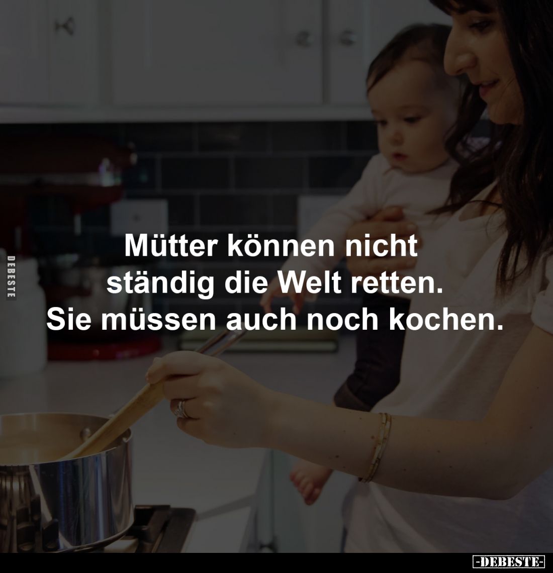 Mütter können nicht 
ständig die Welt retten.
Sie müssen auch noch kochen.