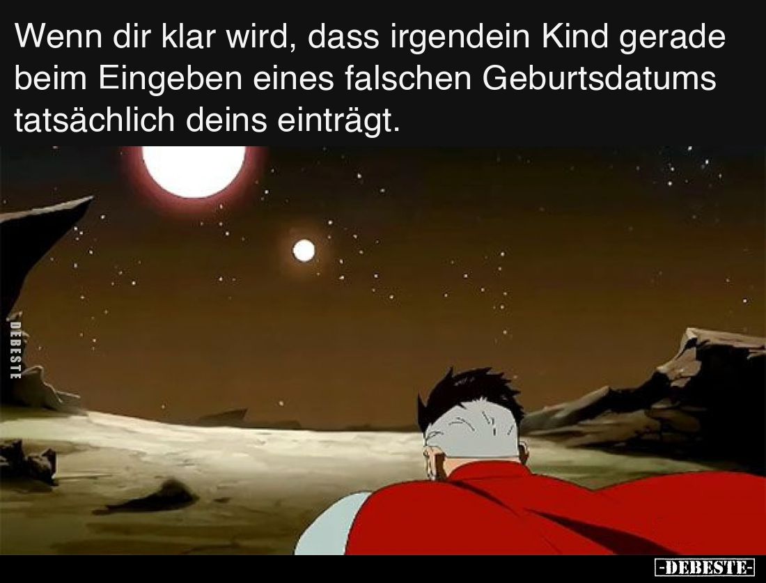 Wenn dir klar wird, dass irgendein Kind gerade beim Eingeben eines falschen Geburtsdatums tatsächlich deins einträgt.