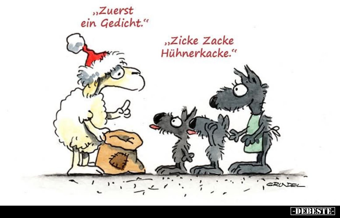 "Zuerst ein Gedicht."
"Zicke Zacke Hühnerkacke."