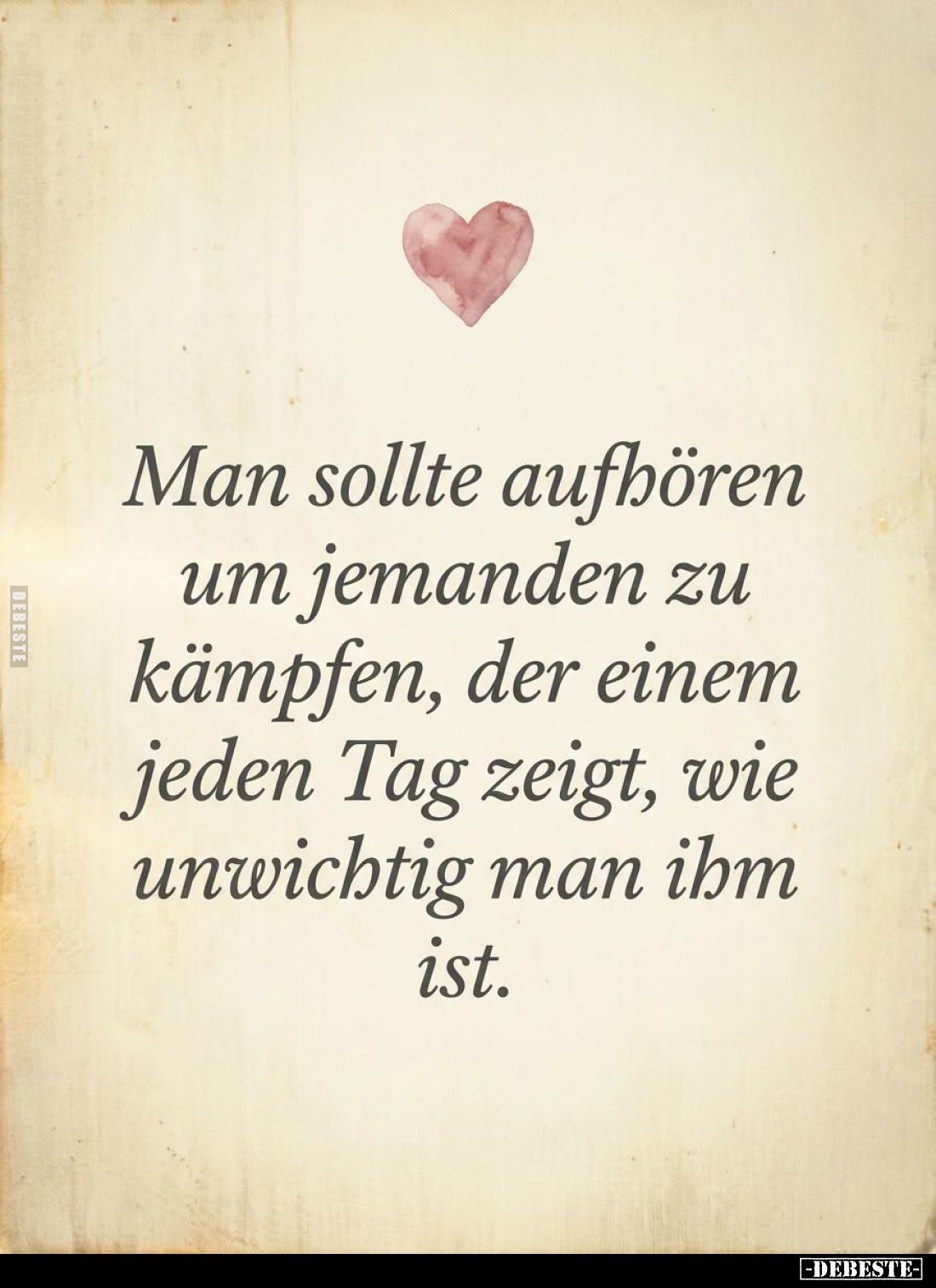 Man sollte aufhören um jemanden zu kämpfen, der einem jeden Tag zeigt, wie unwichtig man ihm ist.