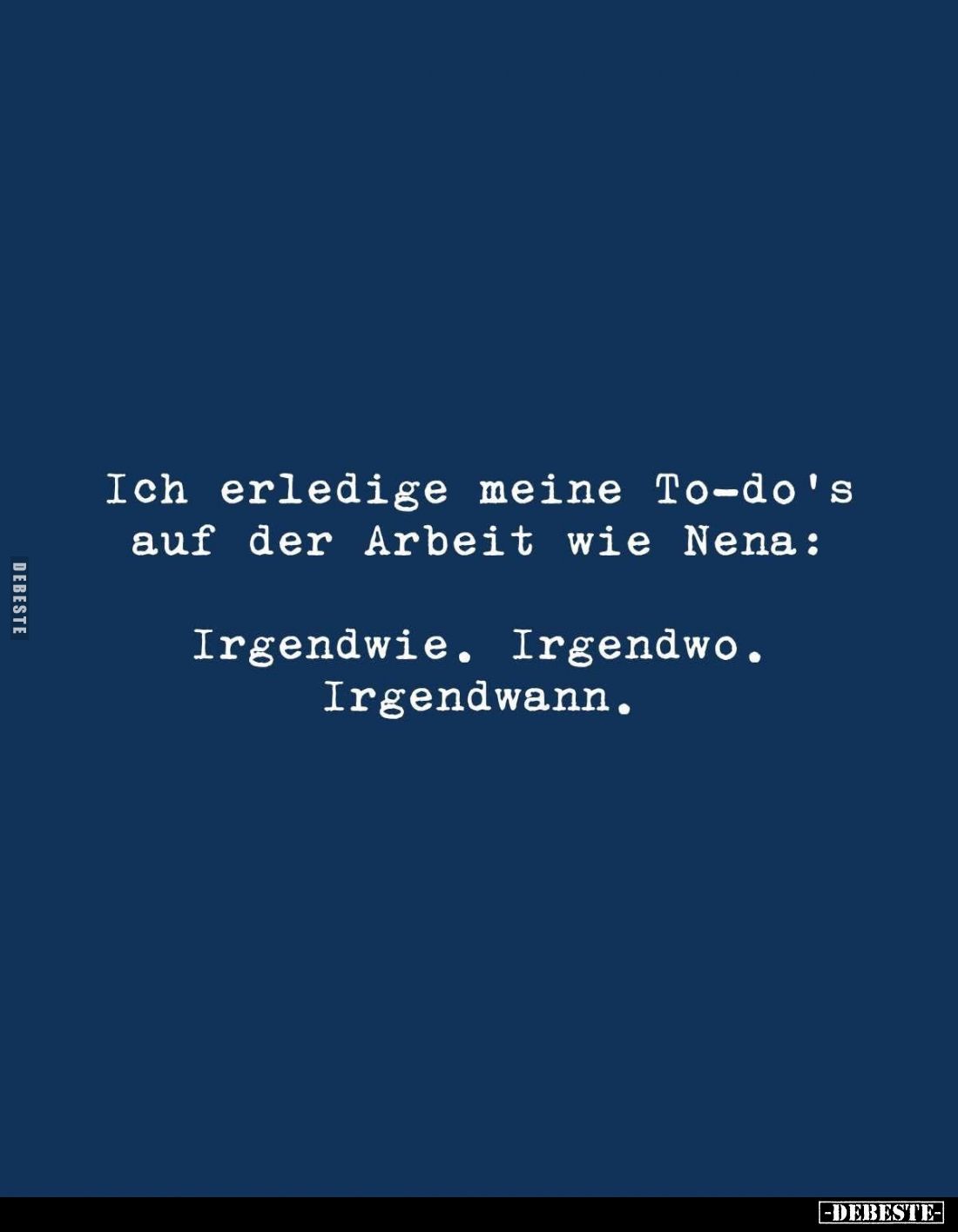 Ich erledige meine To-do's auf der Arbeit wie Nena:
Irgendwie. Irgendwo.
Irgendwann.
