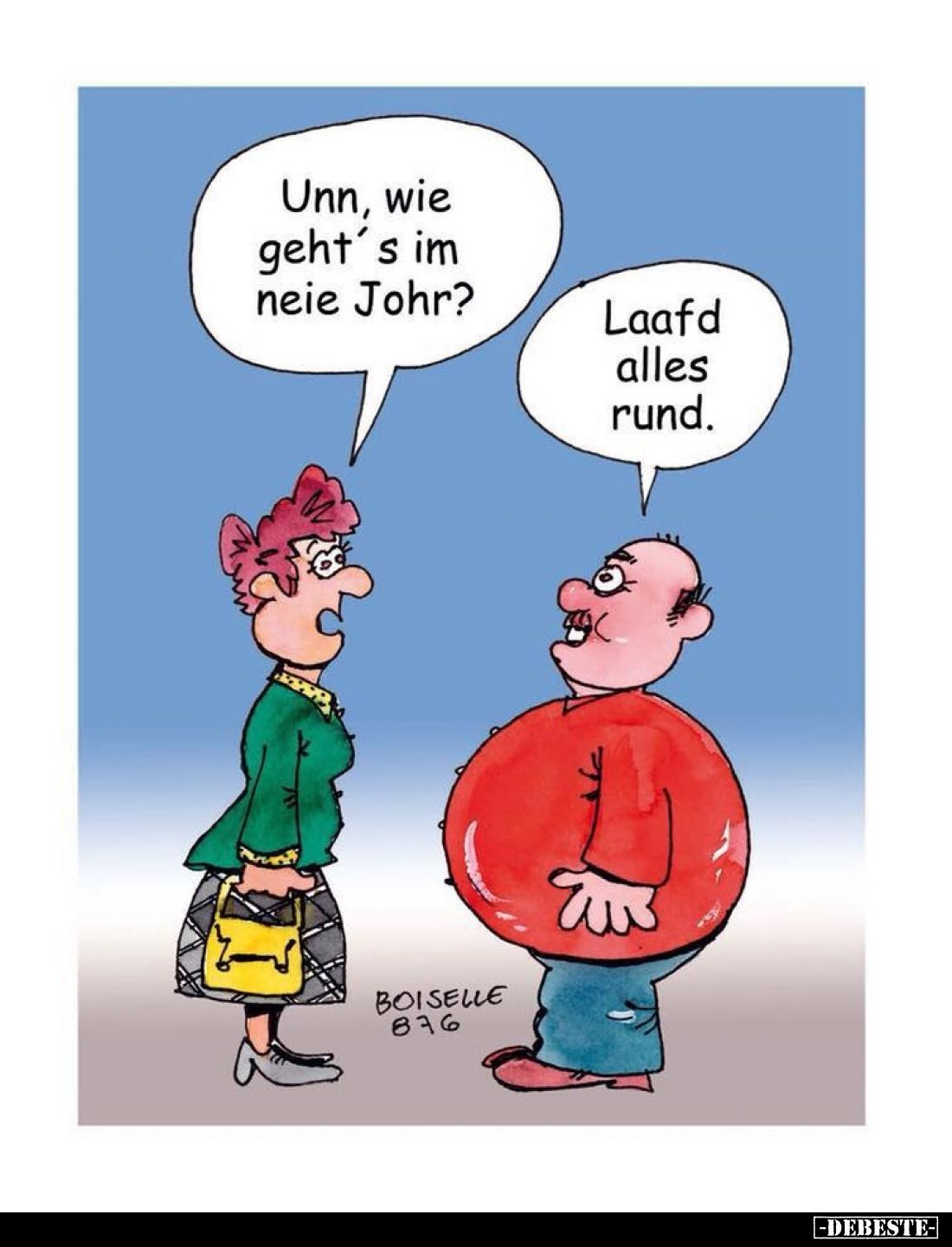 Unn, wie geht's im neie Johr? -
Laafd alles rund.