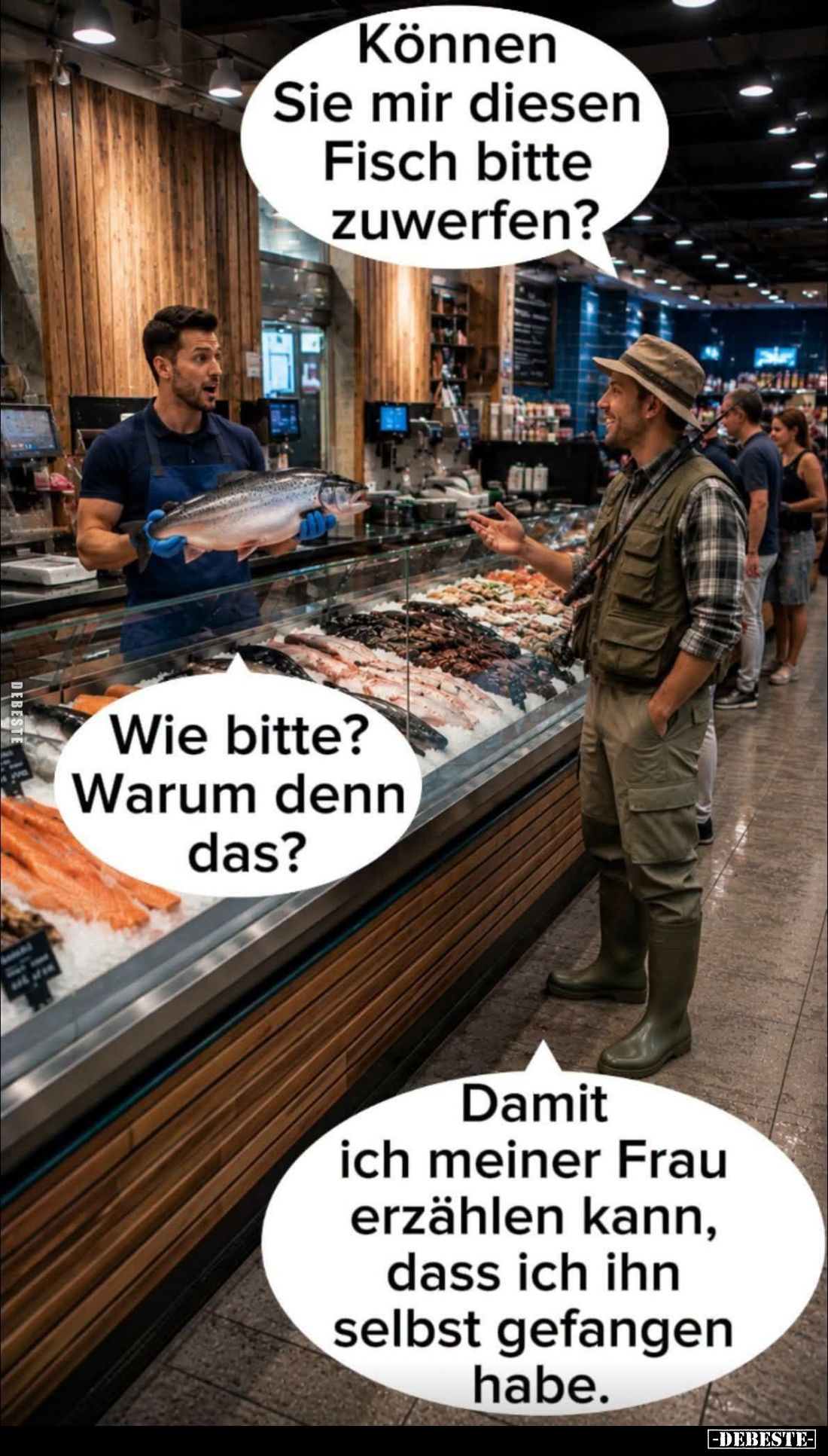 Können Sie mir diesen Fisch bitte zuwerfen? -
Wie bitte? Warum denn das?
-
Damit ich meiner Frau erzählen kann, dass ich i...