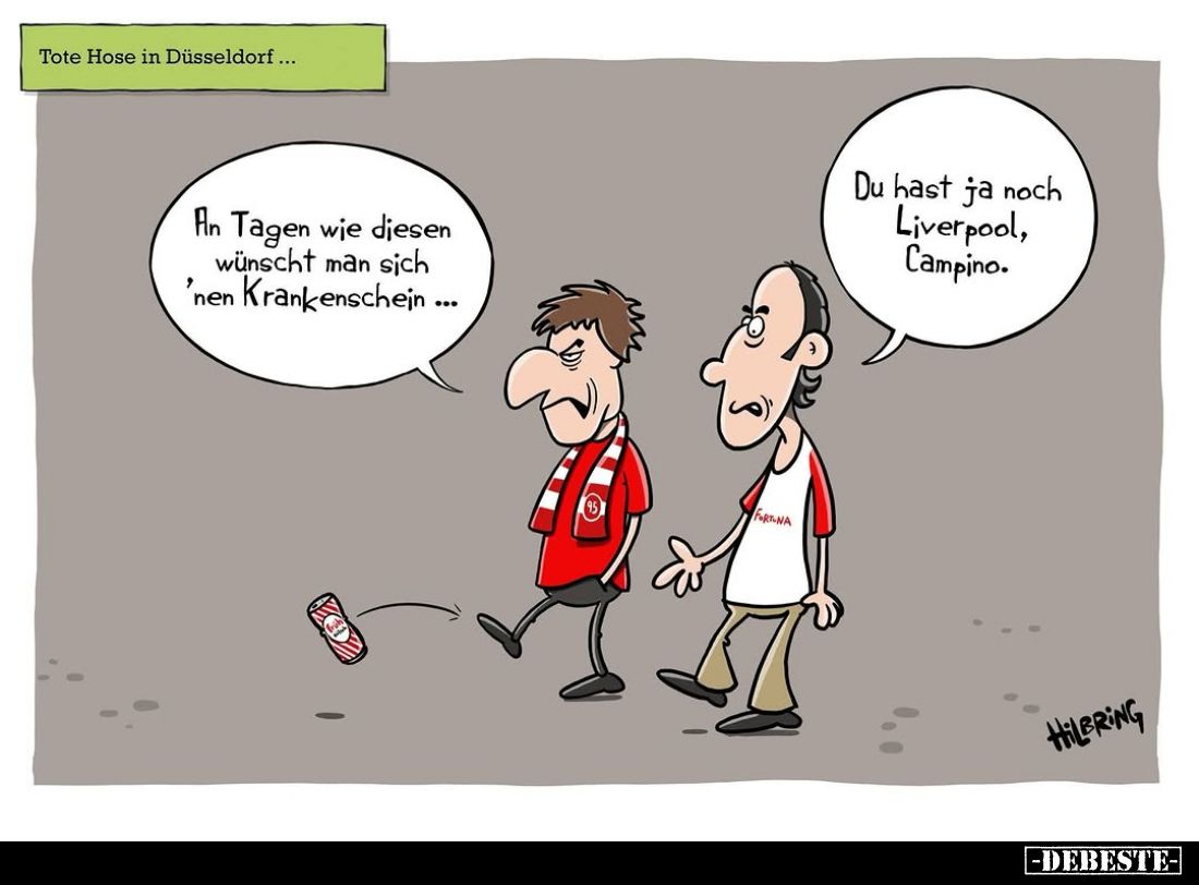 Tote Hose in Düsseldorf...
-
An Tagen wie diesen wünscht man sich 'nen Krankenschein ...
-
Du hast ja noch Liverpool, Cam...