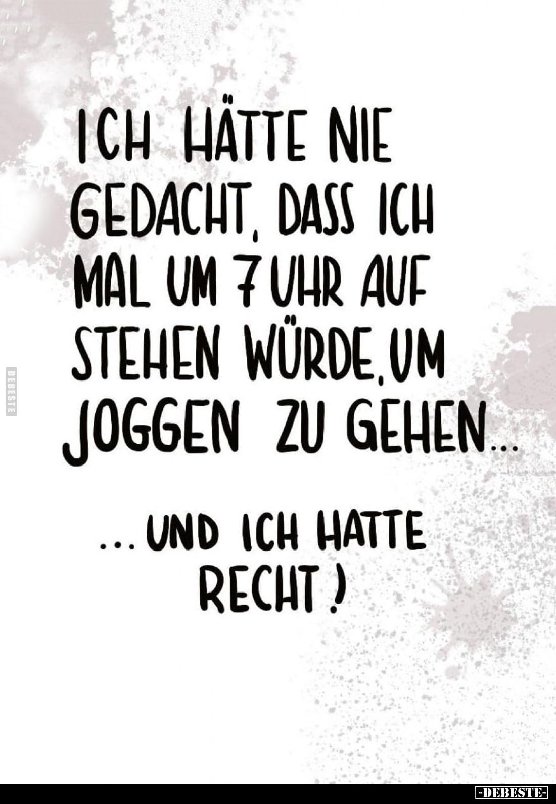 Ich hätte nie gedacht, dass ich mal um 7 Uhr auf stehen würde, um joggen zu gehen...
Und ich hatte Recht!