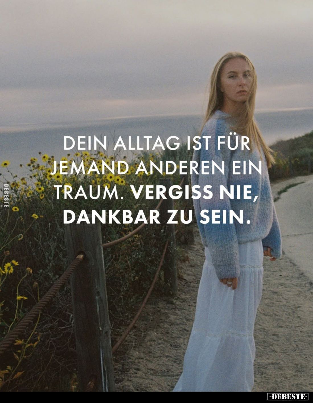 Dein Alltag ist für jemand anderen ein Traum. Vergiss nie, dankbar zu sein.