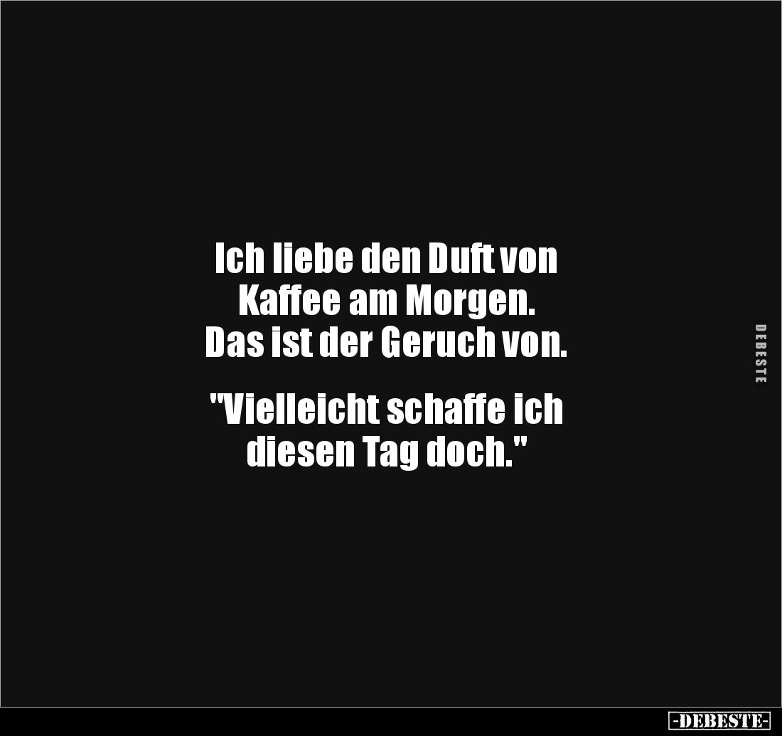 Ich liebe den Duft von 
Kaffee am Morgen. 
Das ist der Geruch von. 


"Vielleicht schaffe ich 
diesen Tag doch.&qu...