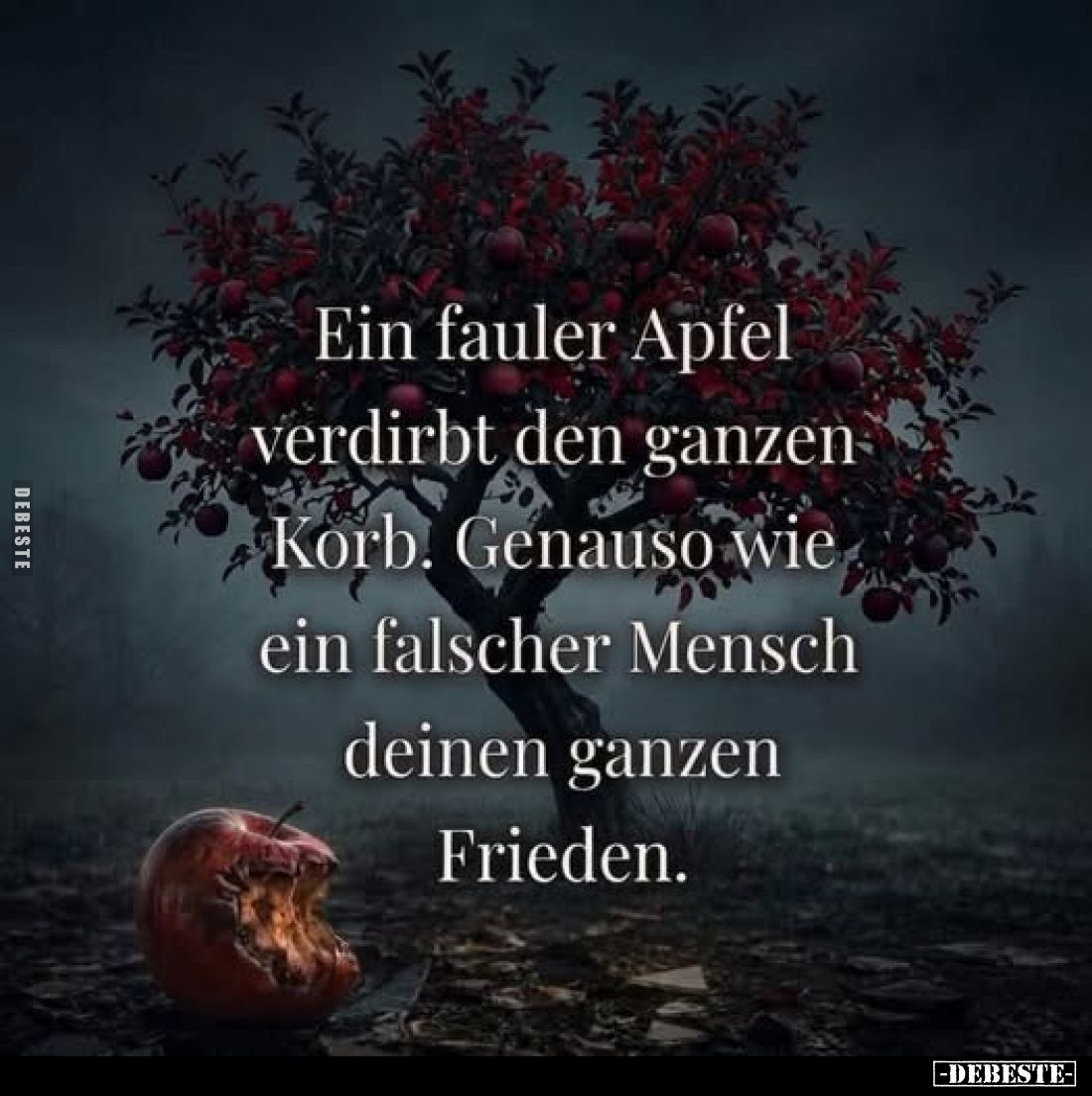 Ein fauler Apfel verdirbt den ganzen Korb. Genauso wie ein falscher Mensch deinen ganzen Frieden.