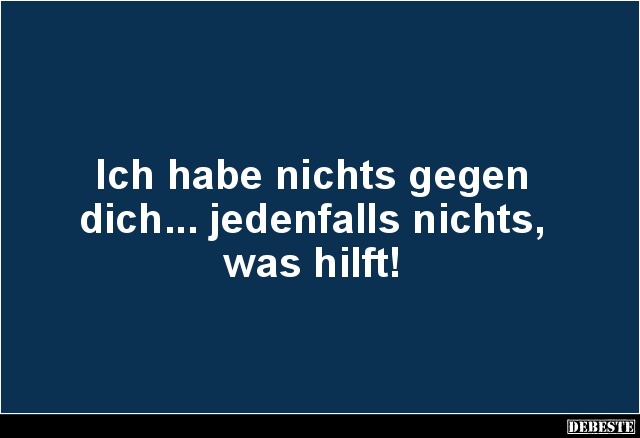 Ich habe nichts gegen
dich... jedenfalls nichts,
was hilft!