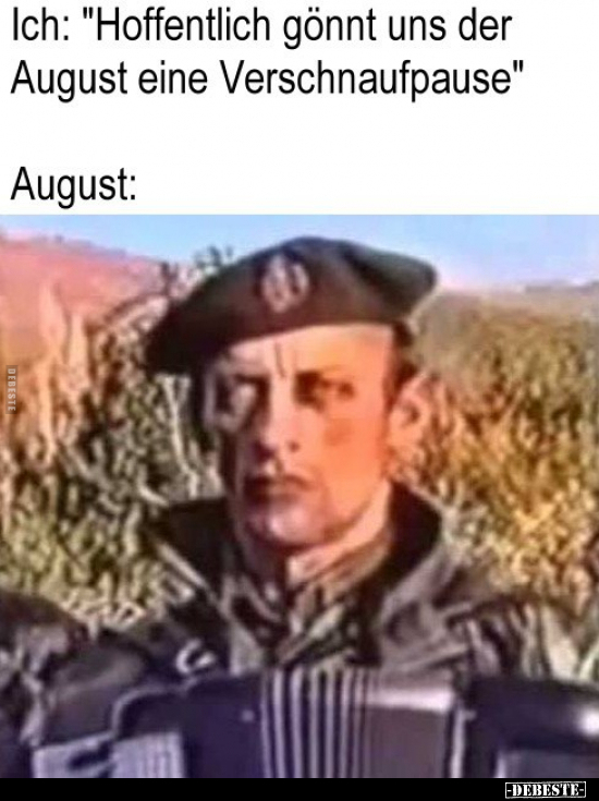 Ich: "Hoffentlich gönnt uns der August eine Verschnaufpause" August: