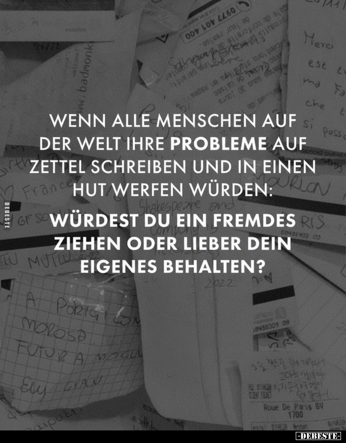 Wenn alle Menschen auf der Welt ihre Probleme auf Zettel schreiben und in einen Hut werfen würden: Würdest du ein Fremdes zie...