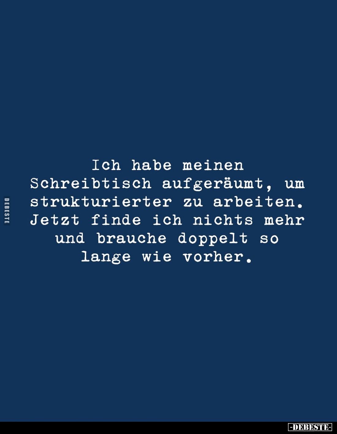 Ich habe meinen Schreibtisch aufgeräumt, um strukturierter zu arbeiten.
Jetzt finde ich nichts mehr und brauche doppelt so l...
