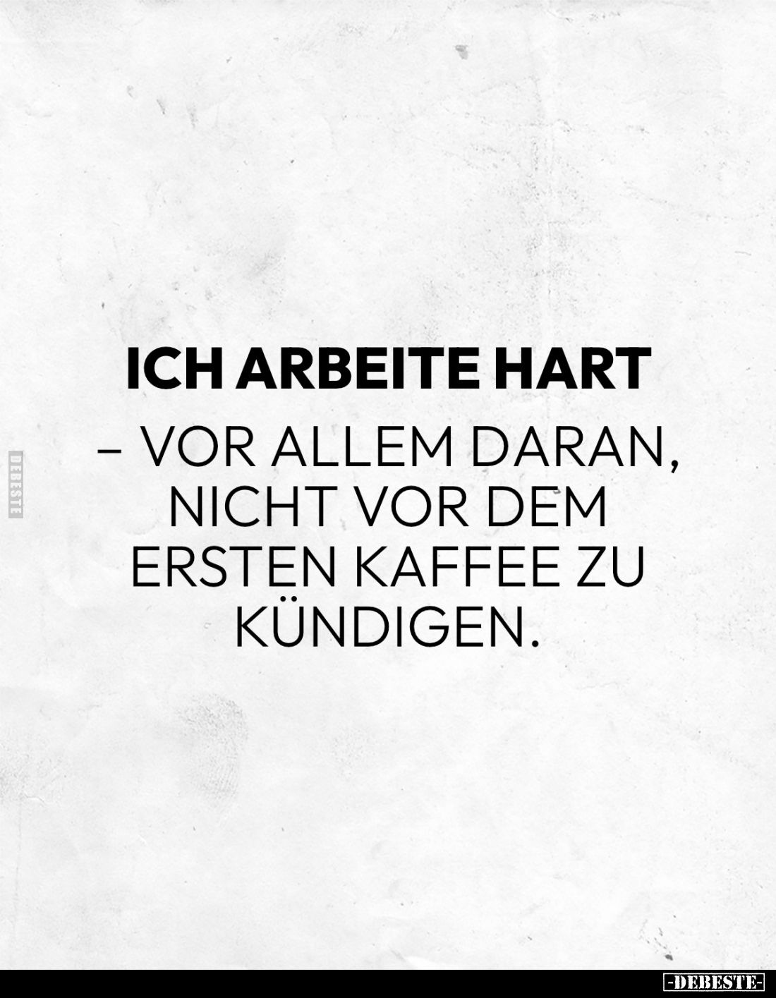 Ich arbeite hart
- vor allem daran, nicht vor dem ersten Kaffee zu kündigen.