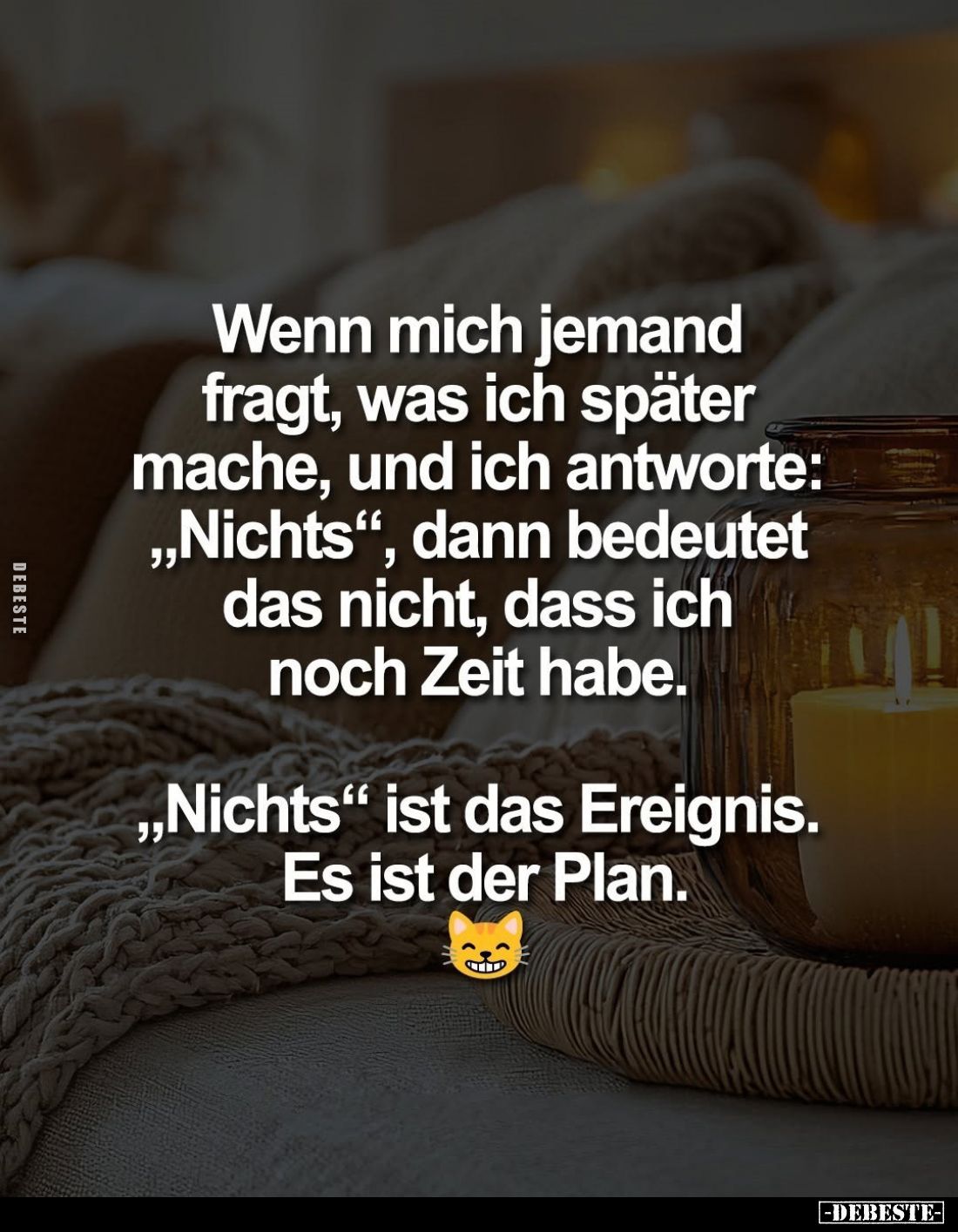 Wenn mich jemand fragt, was ich später mache, und ich antworte: „Nichts", dann bedeutet das nicht, dass ich noch Zeit ha...