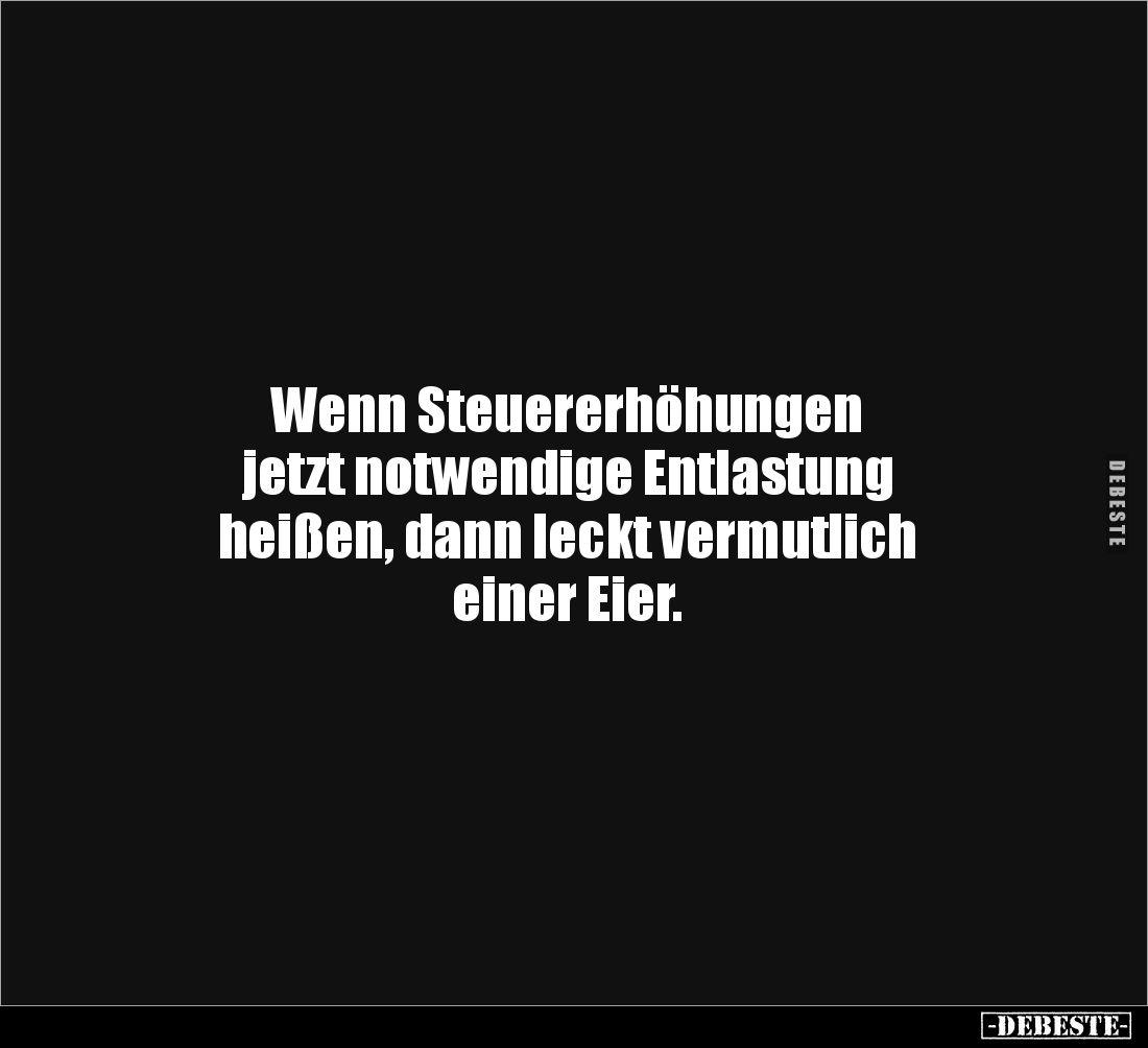 Wenn Steuererhöhungen
jetzt notwendige Entlastung
heißen, dann leckt vermutlich
einer Eier.