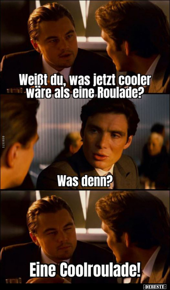 Weißt du, was jetzt cooler wäre als eine Roulade?.. - Lustige Bilder | DEBESTE.de