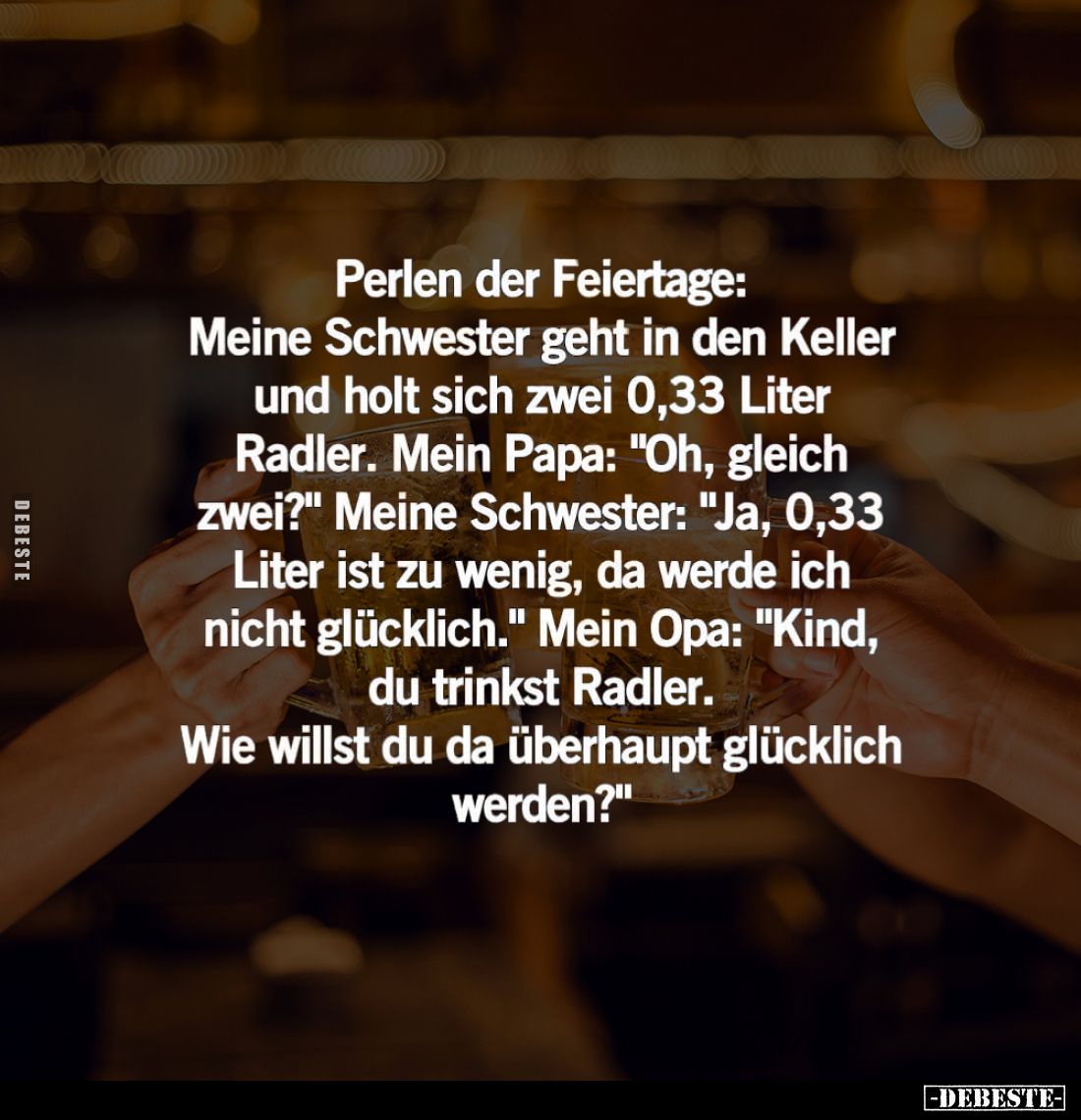 Perlen der Feiertage: Meine Schwester geht in den Keller und holt sich zwei 0,33 Liter Radler. - Mein Papa: "Oh, gleich ...