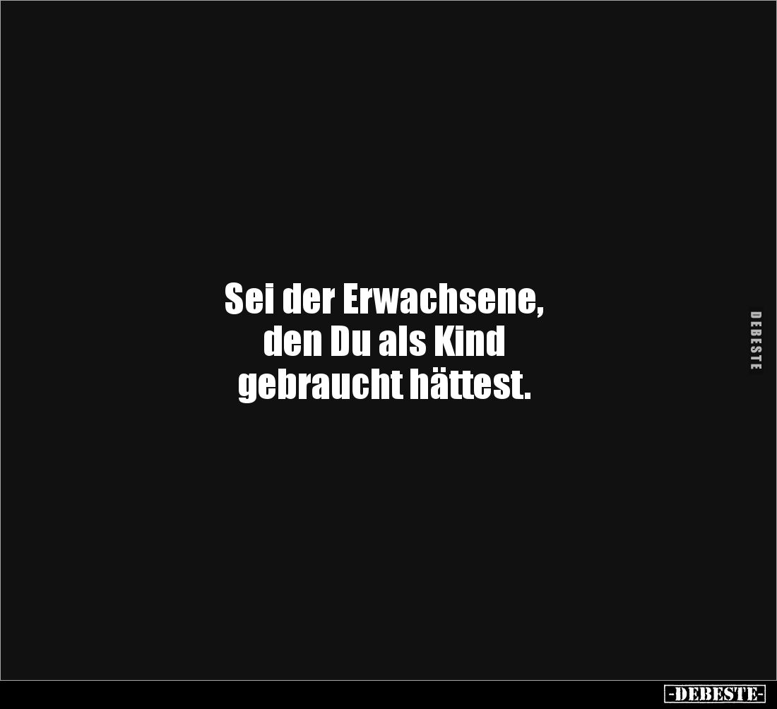 Sei der Erwachsene, 
den Du als Kind 
gebraucht hättest.
