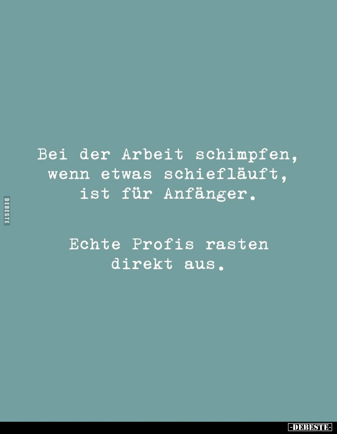 Bei der Arbeit schimpfen, wenn etwas schiefläuft, ist für Anfänger.
Echte Profis rasten direkt aus.