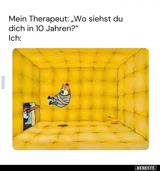 Mein Therapeut: "Wo siehst du dich in 10 Jahren?".. - Lustige Bilder | DEBESTE.de