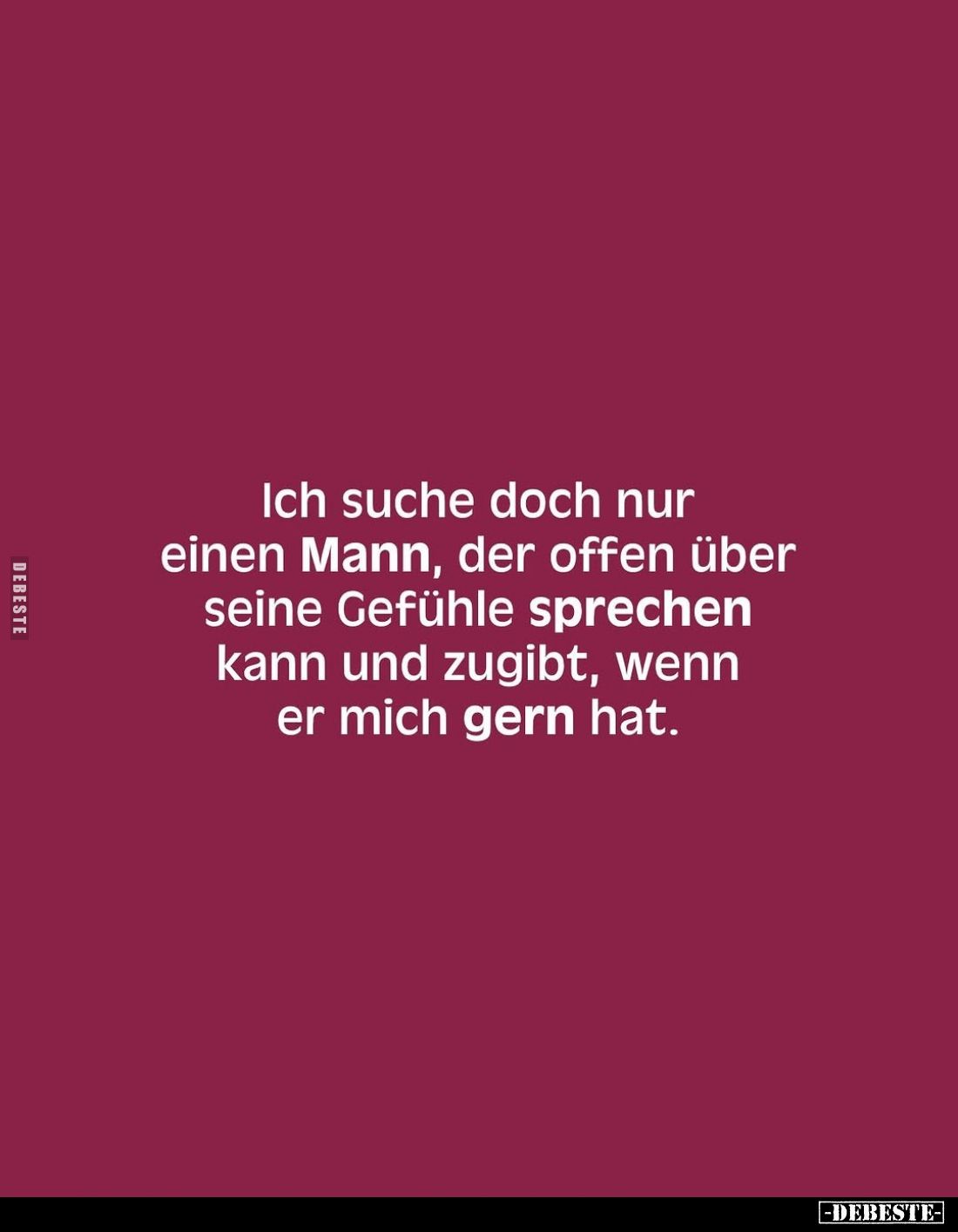 Ich suche doch nur einen Mann, der offen über seine Gefühle sprechen kann und zugibt, wenn er mich gern hat.