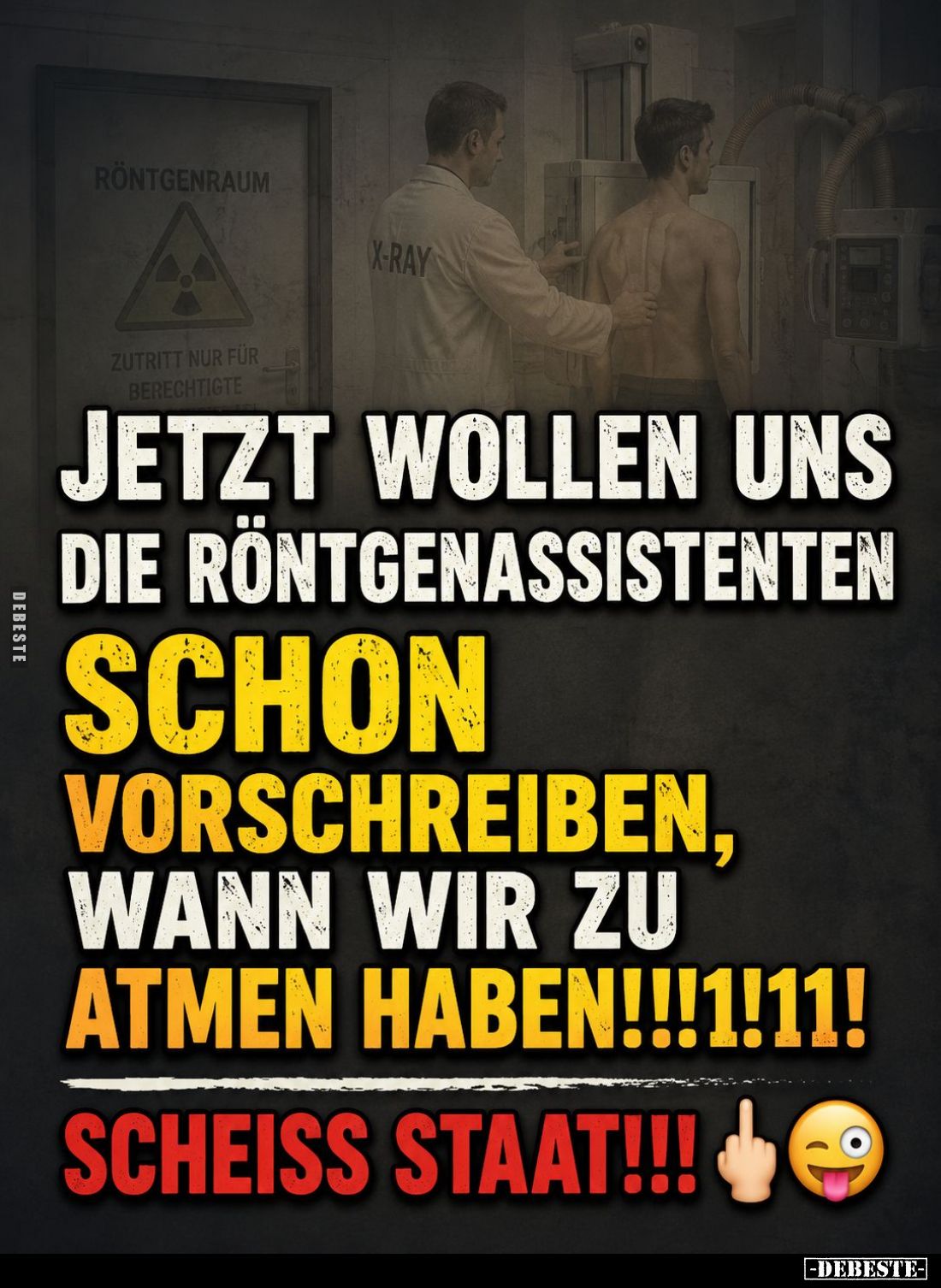 Jetzt wollen uns die Röntgenassistenten
schon vorschreiben, wann wir zu atmen haben!
Scheiss Staat!