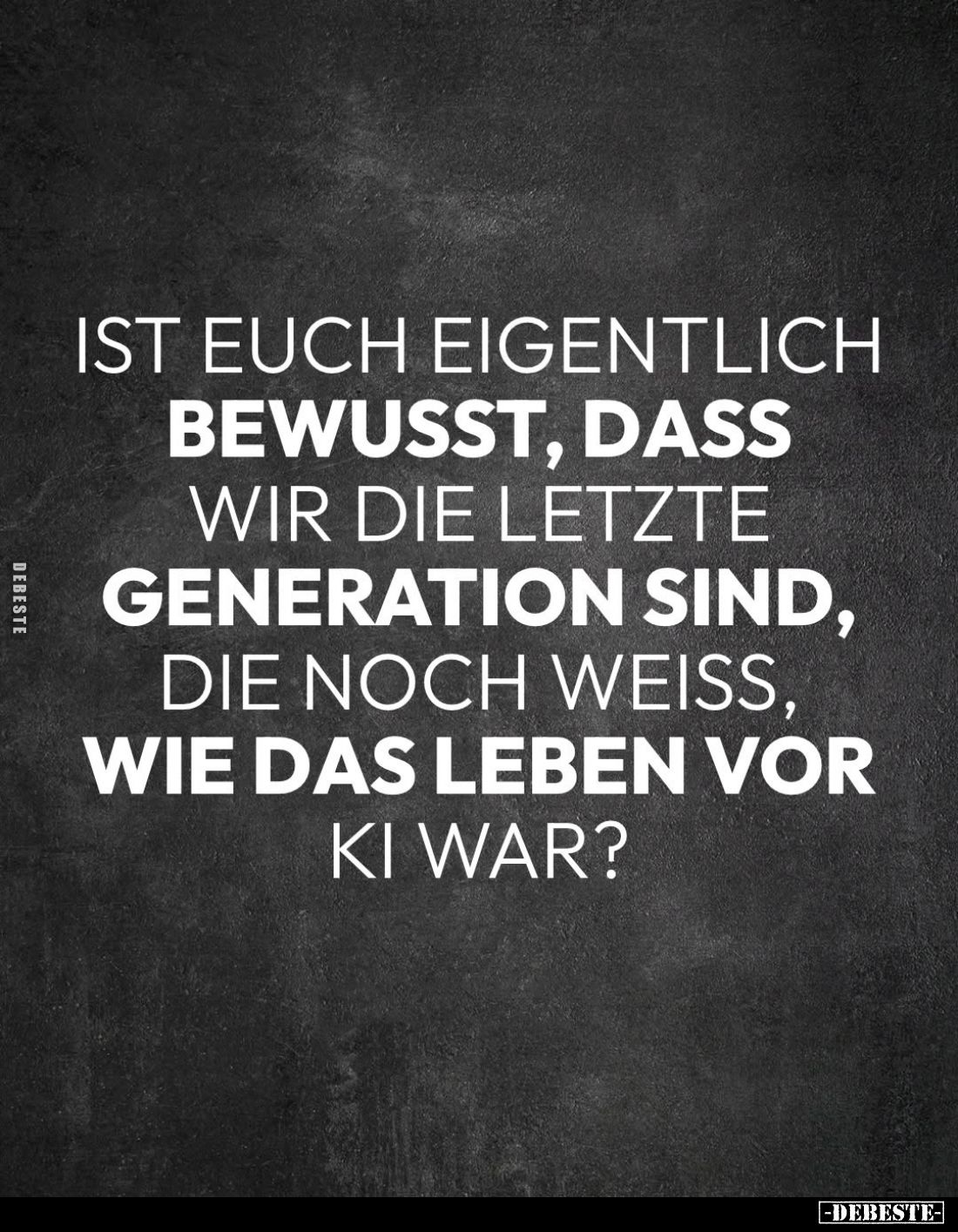 Ist euch eigentlich bewusst, dass wir die letzte Generation sind, die noch weiß, wie das Leben vor KI war?