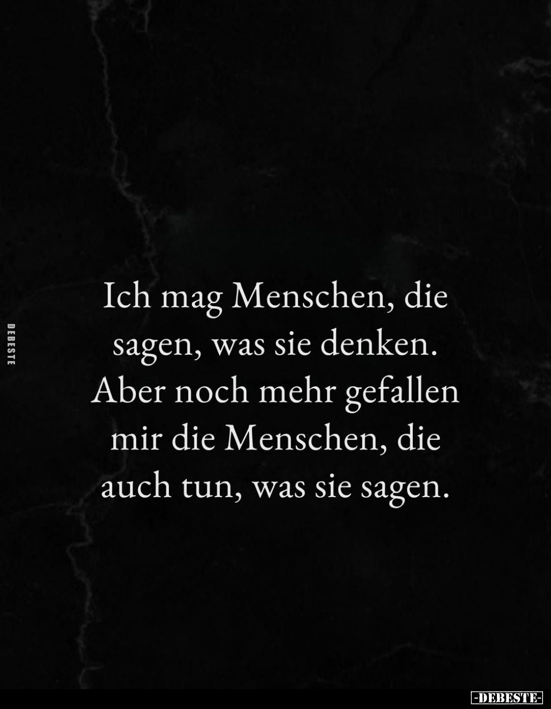 Ich mag Menschen, die sagen, was sie denken.
 Aber noch mehr gefallen mir die Menschen, die auch tun, was sie sagen.