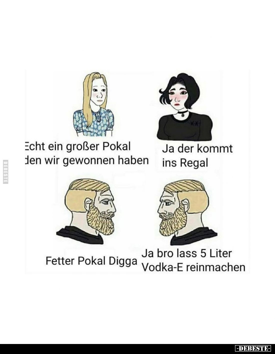 Echt ein großer Pokal den wir gewonnen haben. -
Ja der kommt ins Regal. -
Fetter Pokal Digga. -
Ja bro lass 5 Liter Vodka-...