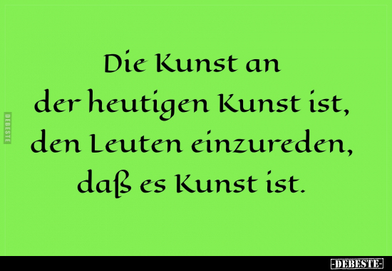 Die Kunst an der heutigen Kunst ist, den Leuten einzureden.. - Lustige Bilder | DEBESTE.de