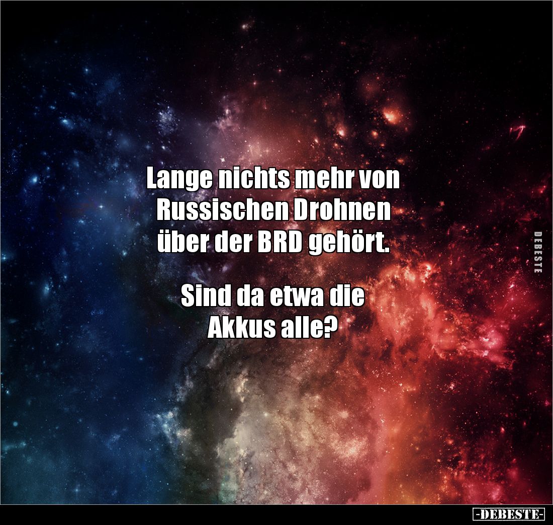Lange nichts mehr von 
Russischen Drohnen 
über der BRD gehört. 


Sind da etwa die 
Akkus alle?