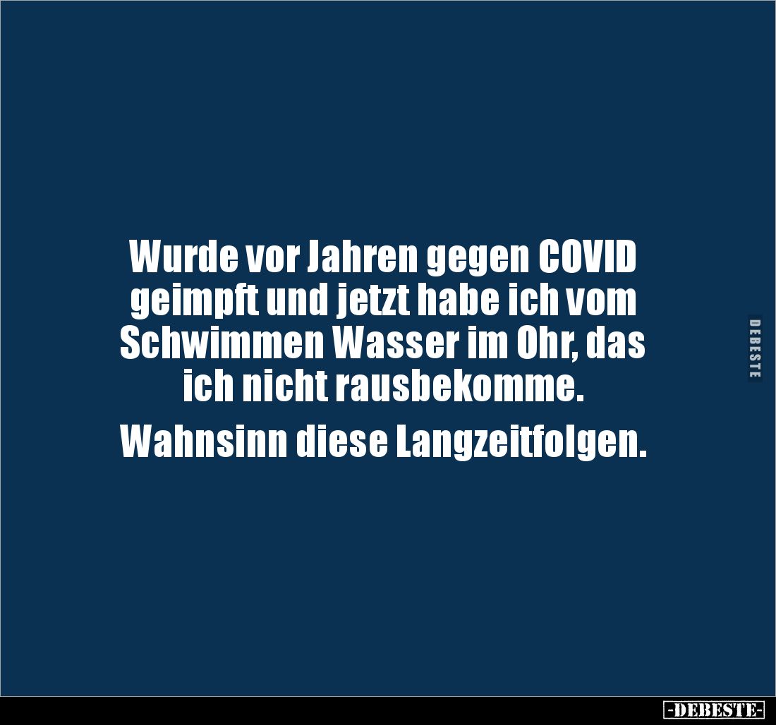 Wurde vor Jahren gegen COVID 
geimpft und jetzt habe ich vom 
Schwimmen Wasser im Ohr, das 
ich nicht rausbekomme. 

Wah...