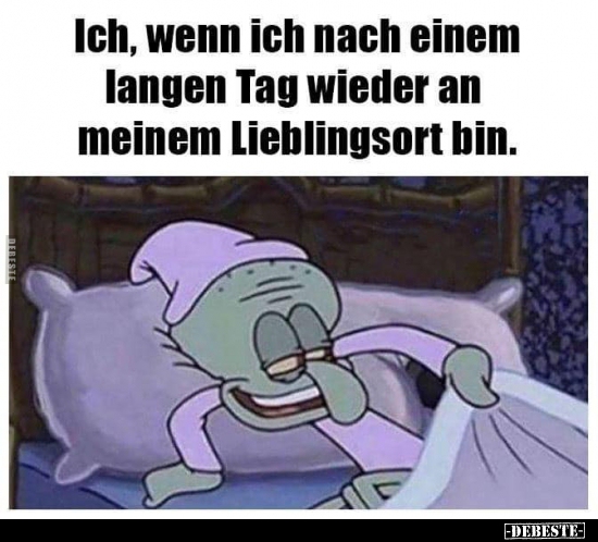 Ich, wenn Ich nach einem langen Tag wieder an meinem..
