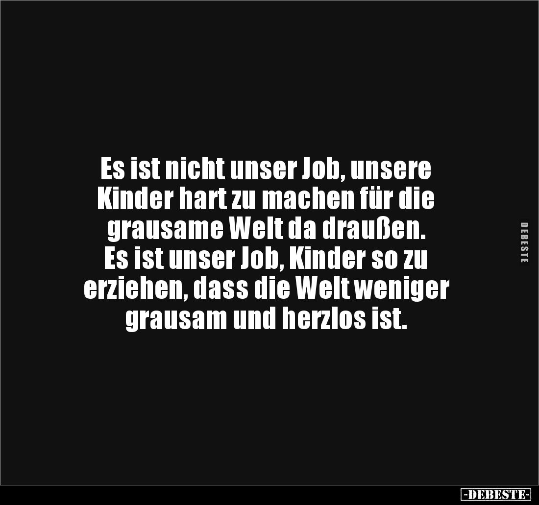 Es ist nicht unser Job, unsere 
Kinder hart zu machen für die 
grausame Welt da draußen. 
Es ist unser Job, Kinder so zu ...