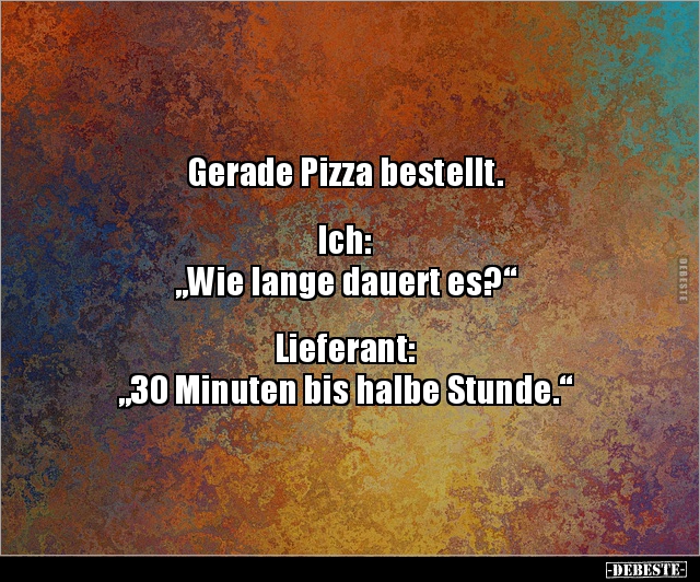 Gerade Pizza bestellt. Ich: "Wie lange dauert.." - Lustige Bilder | DEBESTE.de