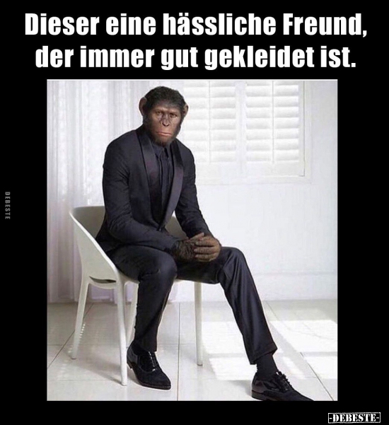 Dieser eine hässliche Freund, der immer gut gekleidet..