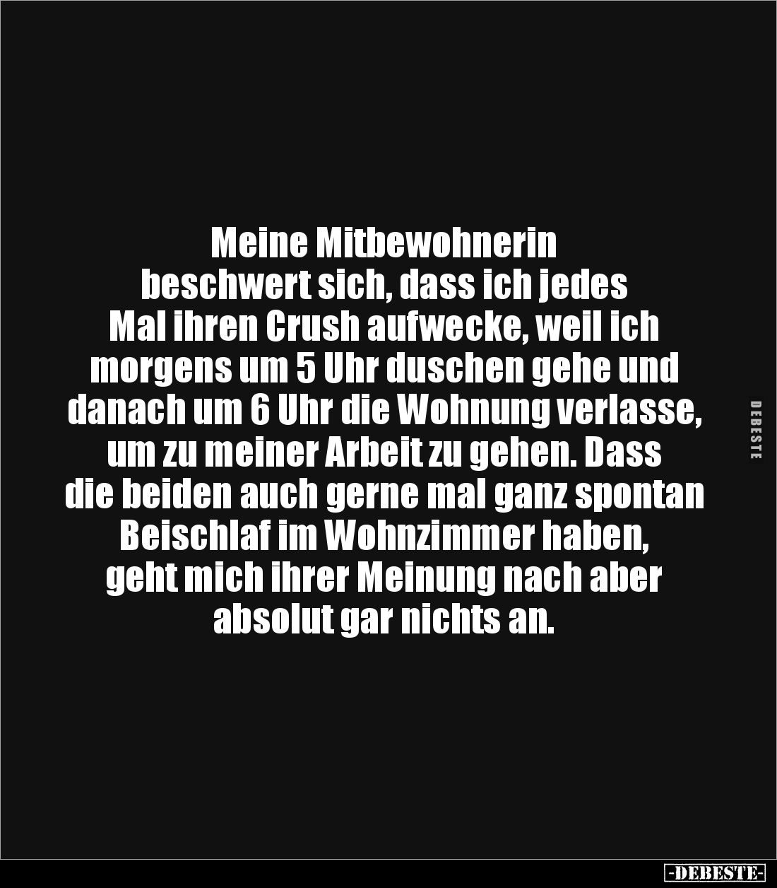 Meine Mitbewohnerin 
beschwert sich, dass ich jedes
Mal ihren Crush aufwecke, weil ich morgens um 5 Uhr duschen gehe und da...