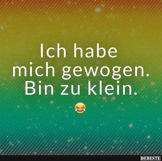 Ich habe mich gewogen. Bin zu klein.