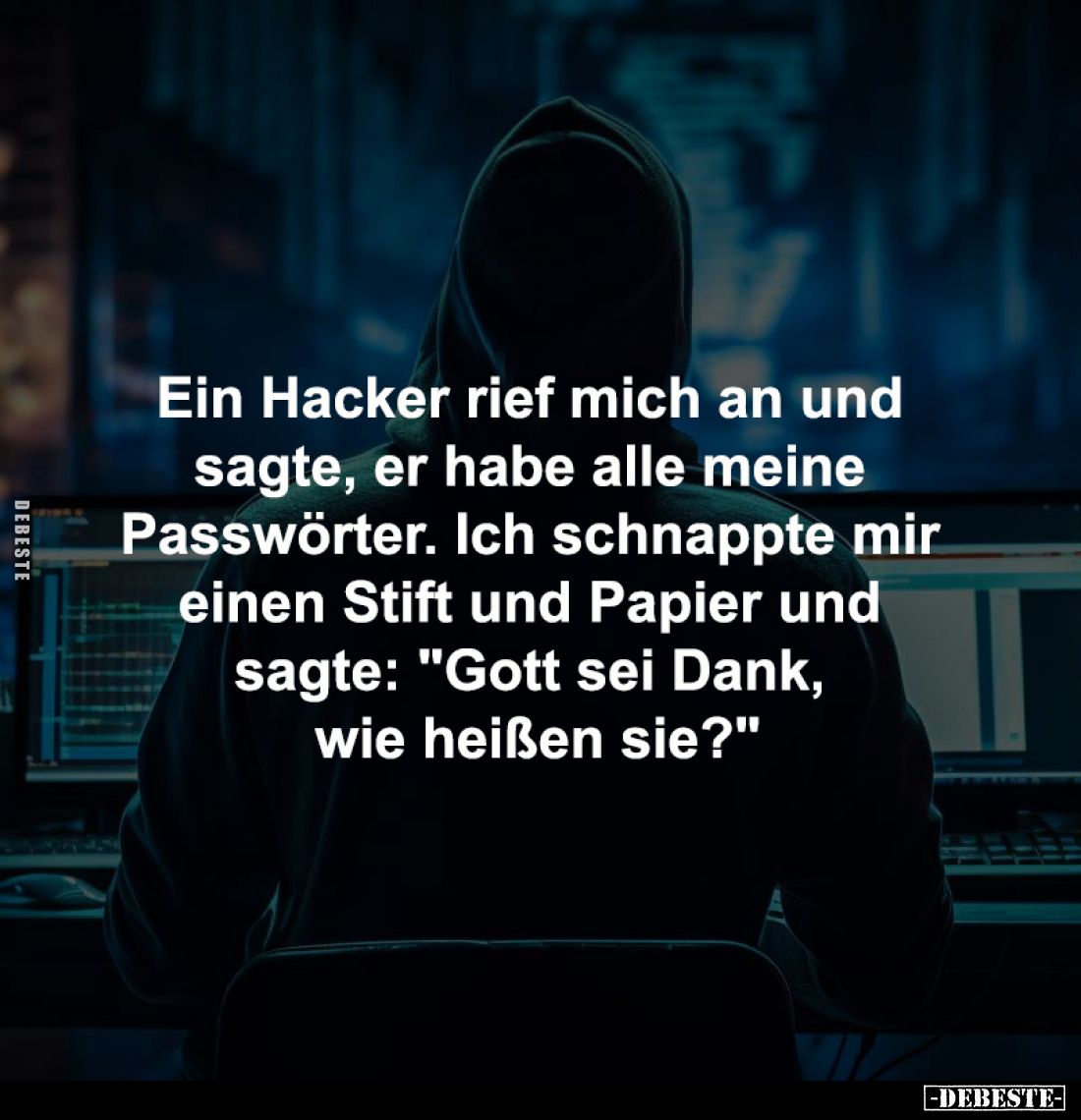 Ein Hacker rief mich an und 
sagte, er habe alle meine 
Passwörter. Ich schnappte mir 
einen Stift und Papier und 
sagte:...